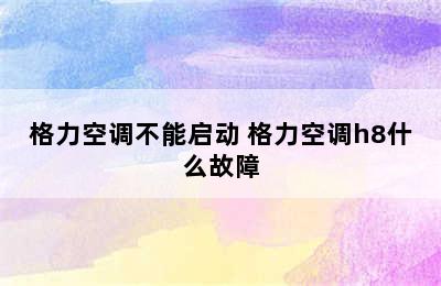 格力空调不能启动 格力空调h8什么故障